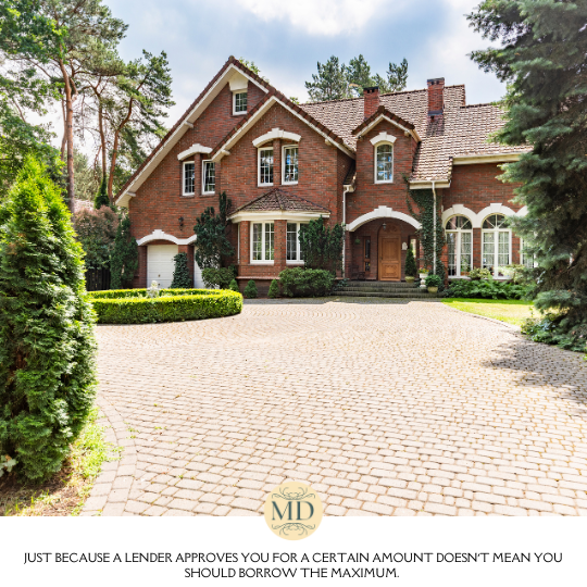 Just because a lender approves you for a certain amount doesn’t mean you should borrow the maximum.