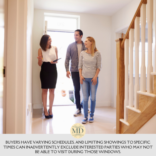 Buyers have varying schedules, and limiting showings to specific times can inadvertently exclude interested parties who may not be able to visit during those windows.