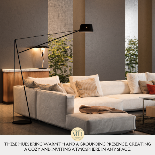 These hues bring warmth and a grounding presence, creating a cozy and inviting atmosphere in any space.